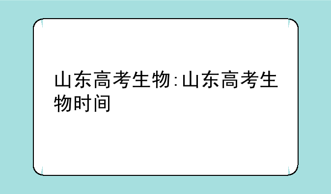 山东高考生物:山东高考生物时间