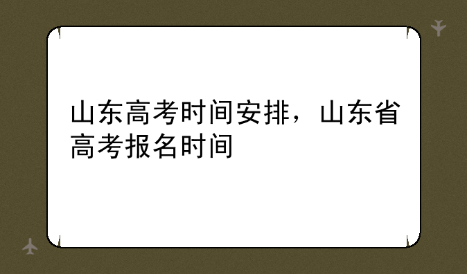 山东高考时间安排，山东省高考报名时间