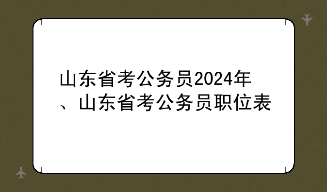 山东省考公务员2024年、山东省考公务员职位表
