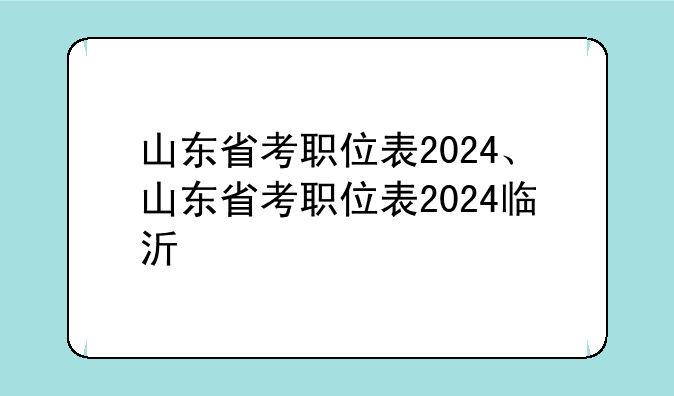 山东省考职位表2024、山东省考职位表2024临沂
