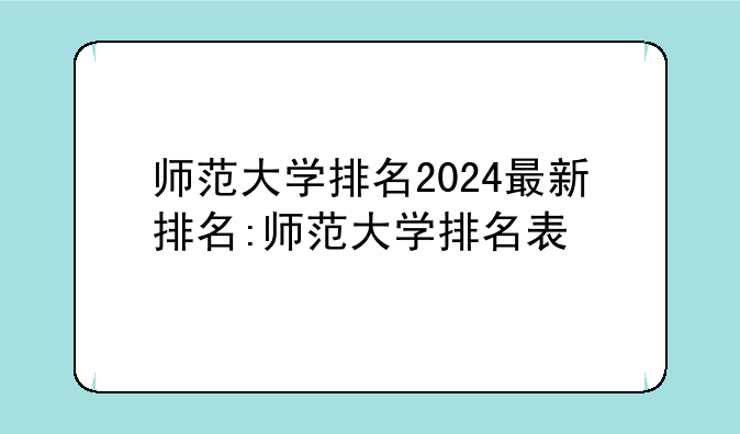 师范大学排名2024最新排名:师范大学排名表