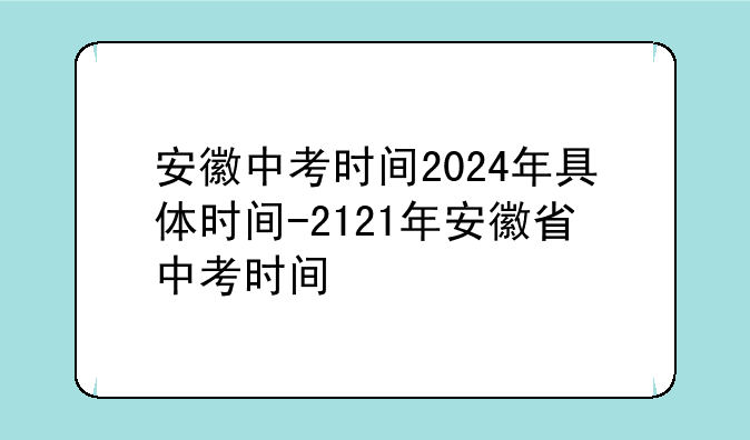 安徽中考时间2024年具体时间-2121年安徽省中考时间