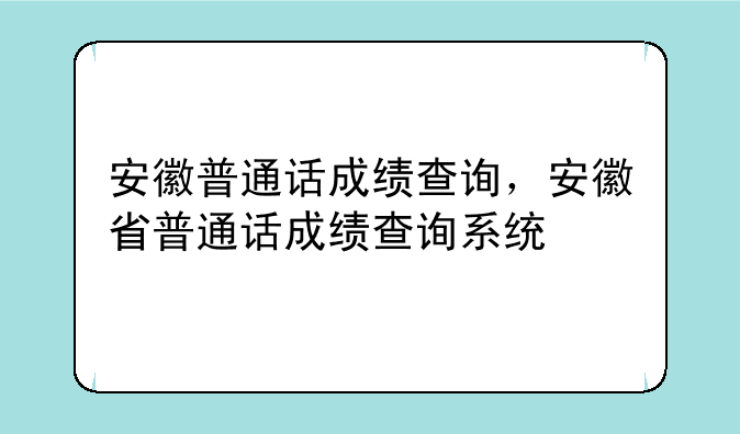 安徽普通话成绩查询，安徽省普通话成绩查询系统