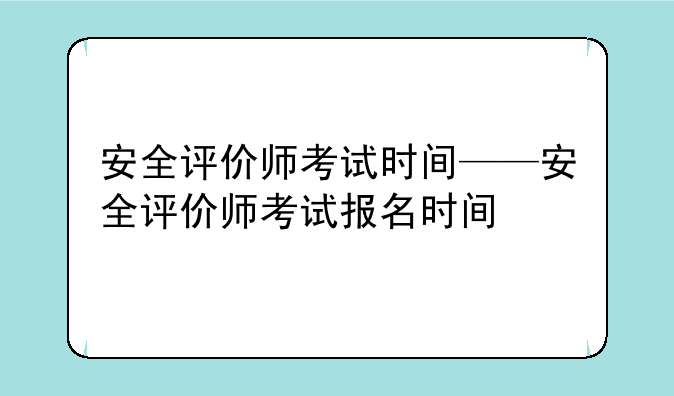 安全评价师考试时间——安全评价师考试报名时间