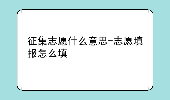 征集志愿什么意思-志愿填报怎么填