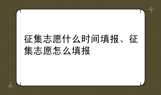 征集志愿什么时间填报、征集志愿怎么填报