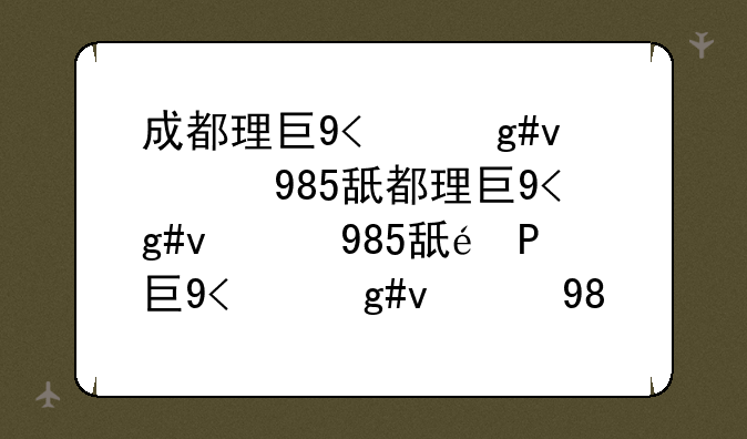 成都理工大学是985还是211:成都理工大学有什么专业
