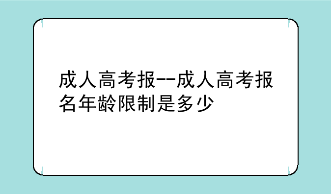 成人高考报--成人高考报名年龄限制是多少
