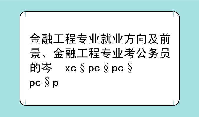 金融工程专业就业方向及前景、金融工程专业考公务员的岗位