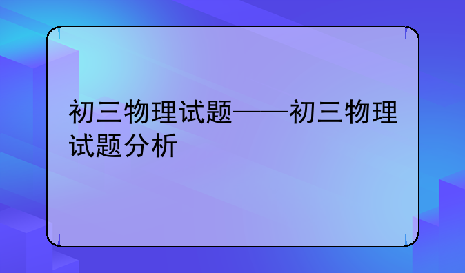 初三物理试题——初三物理试题分析
