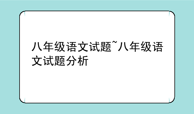 八年级语文试题~八年级语文试题分析