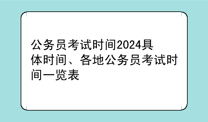 公务员考试时间2024具体时间、各地公务员考试时间一览表