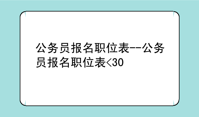 公务员报名职位表--公务员报名职位表<30
