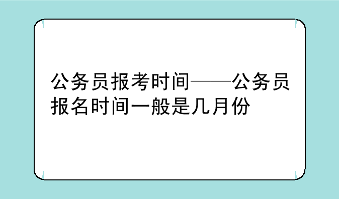 公务员报考时间——公务员报名时间一般是几月份