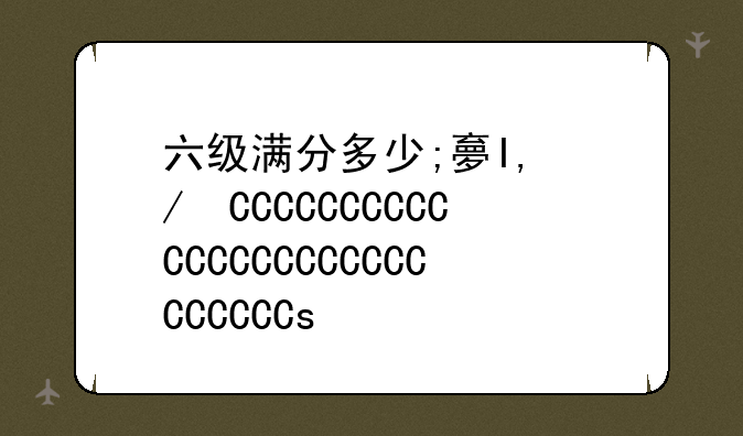 六级满分多少;大学生六级满分多少