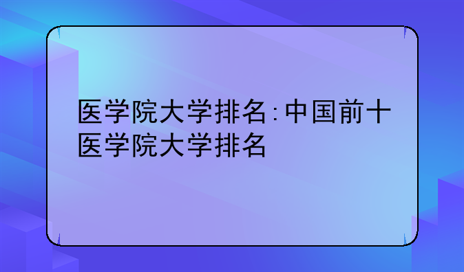 医学院大学排名:中国前十医学院大学排名