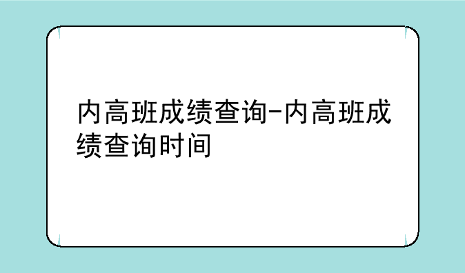 内高班成绩查询-内高班成绩查询时间