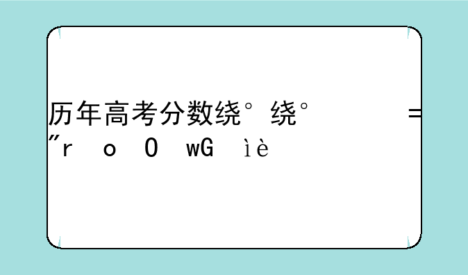 历年高考分数线—历年高考分数线对比表