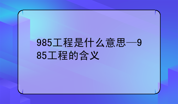 985工程是什么意思—985工程的含义
