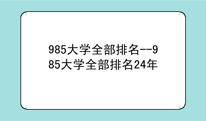 985大学全部排名--985大学全部排名24年